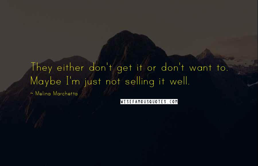 Melina Marchetta Quotes: They either don't get it or don't want to. Maybe I'm just not selling it well.