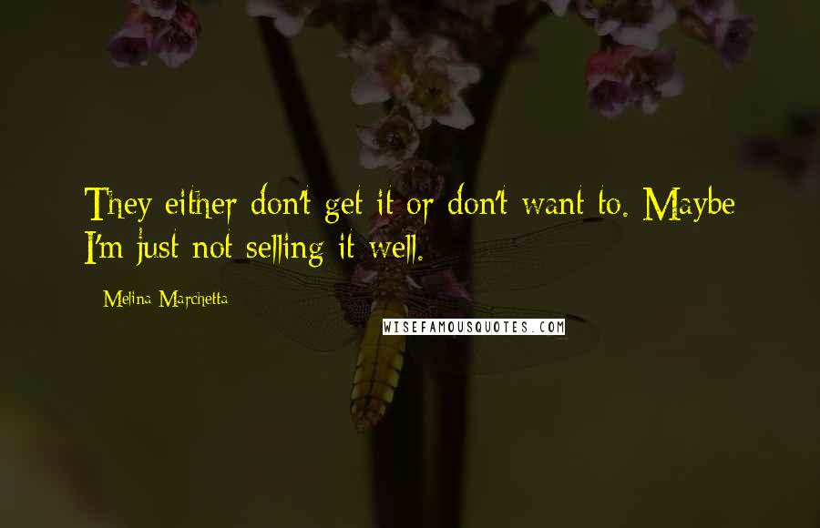 Melina Marchetta Quotes: They either don't get it or don't want to. Maybe I'm just not selling it well.