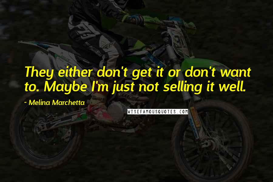 Melina Marchetta Quotes: They either don't get it or don't want to. Maybe I'm just not selling it well.