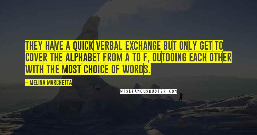 Melina Marchetta Quotes: They have a quick verbal exchange but only get to cover the alphabet from A to F, outdoing each other with the most choice of words.