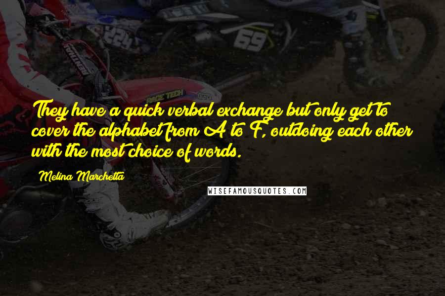 Melina Marchetta Quotes: They have a quick verbal exchange but only get to cover the alphabet from A to F, outdoing each other with the most choice of words.