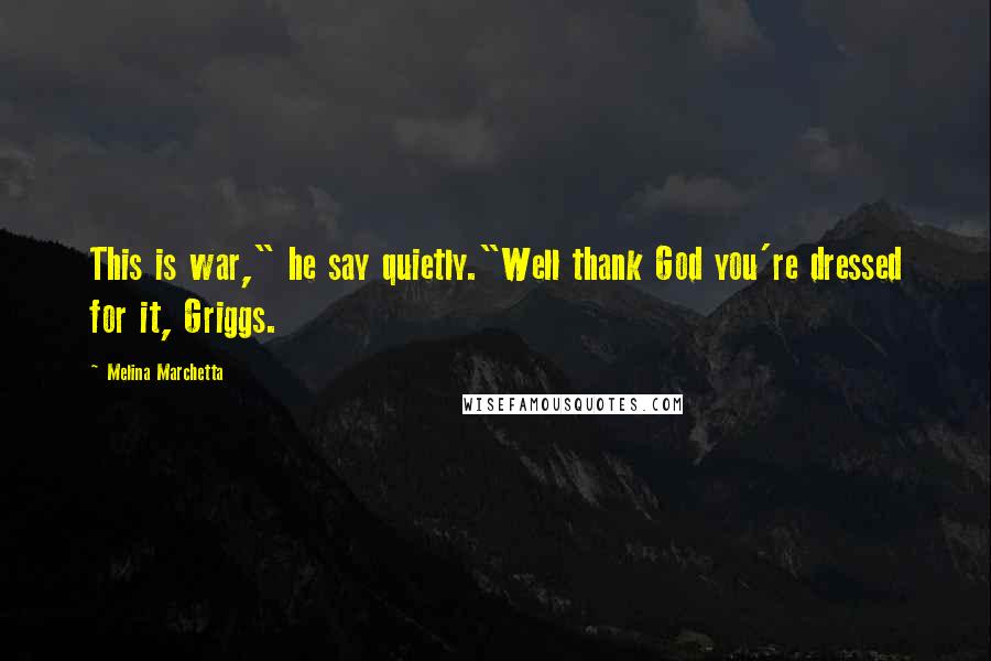 Melina Marchetta Quotes: This is war," he say quietly."Well thank God you're dressed for it, Griggs.