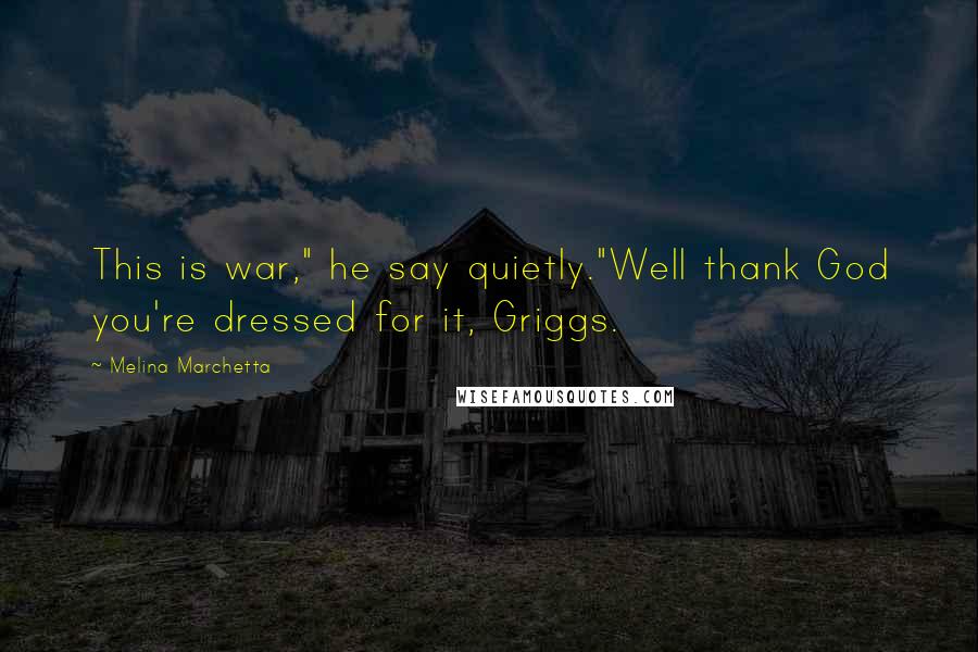 Melina Marchetta Quotes: This is war," he say quietly."Well thank God you're dressed for it, Griggs.