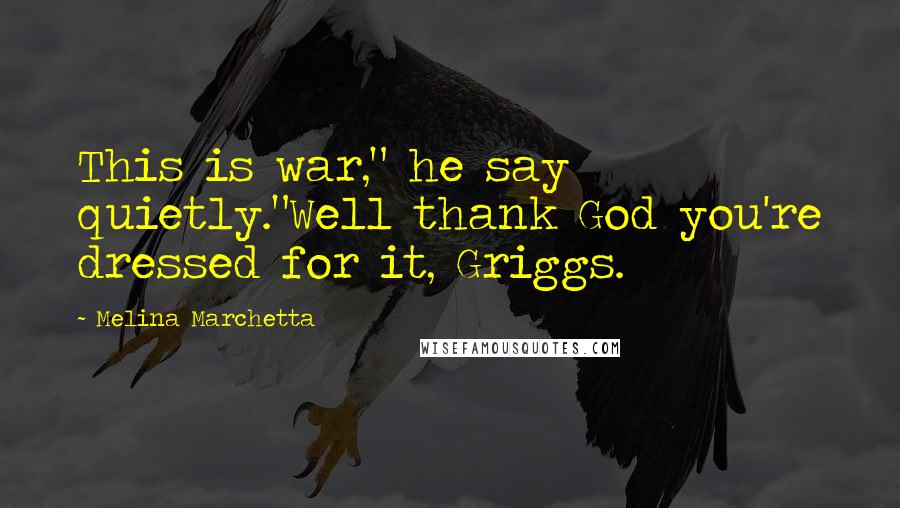 Melina Marchetta Quotes: This is war," he say quietly."Well thank God you're dressed for it, Griggs.