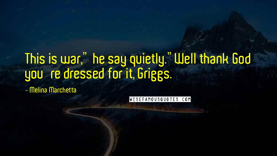 Melina Marchetta Quotes: This is war," he say quietly."Well thank God you're dressed for it, Griggs.