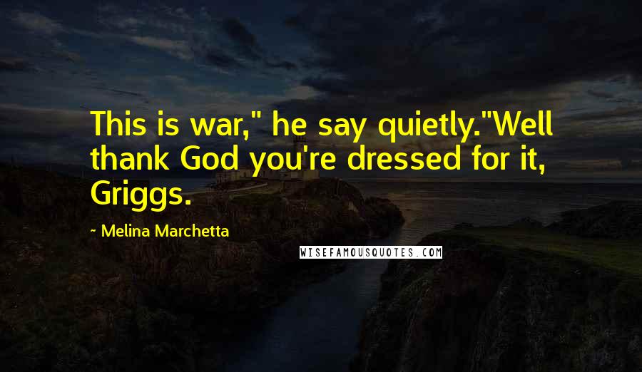 Melina Marchetta Quotes: This is war," he say quietly."Well thank God you're dressed for it, Griggs.