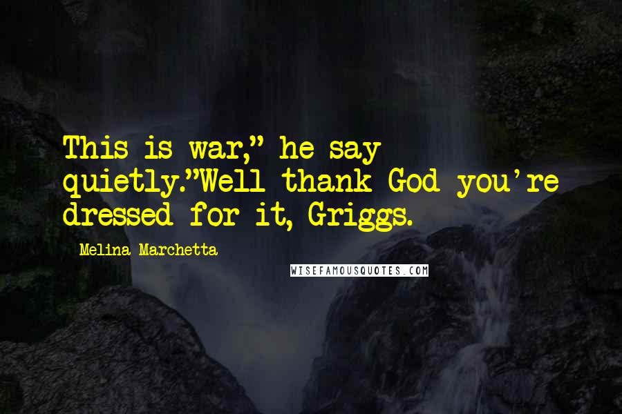 Melina Marchetta Quotes: This is war," he say quietly."Well thank God you're dressed for it, Griggs.