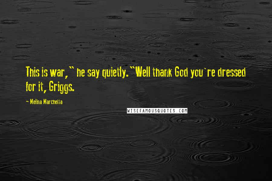 Melina Marchetta Quotes: This is war," he say quietly."Well thank God you're dressed for it, Griggs.