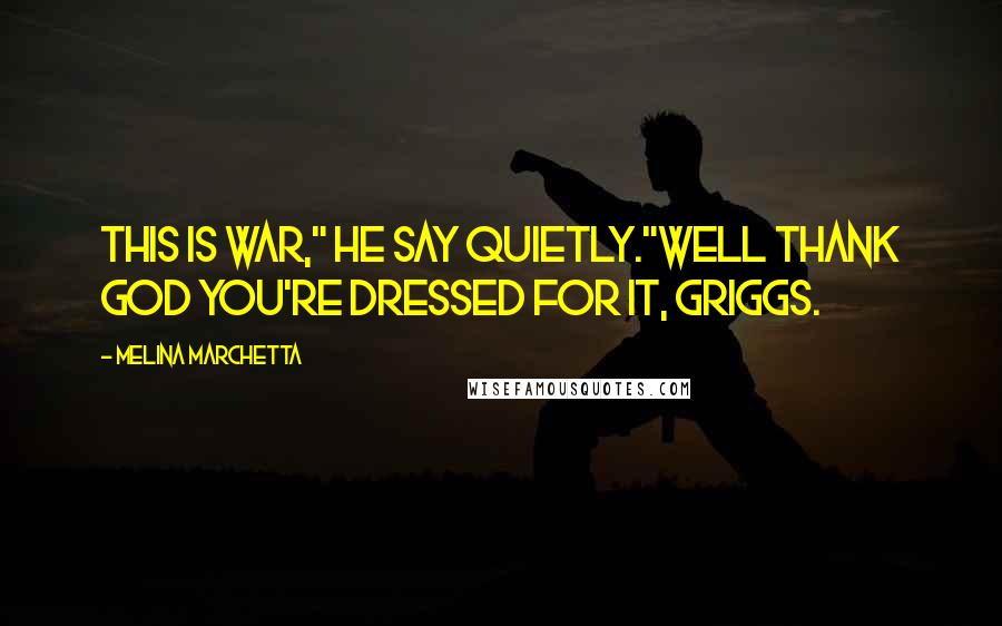 Melina Marchetta Quotes: This is war," he say quietly."Well thank God you're dressed for it, Griggs.