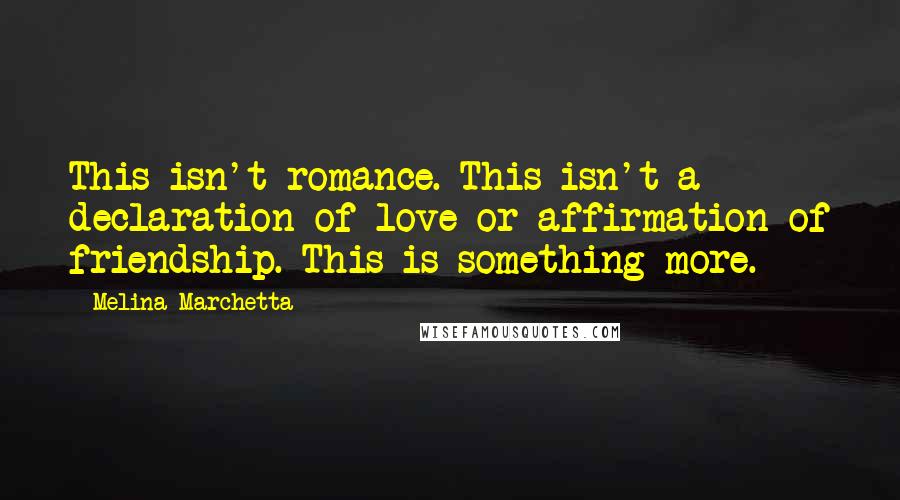 Melina Marchetta Quotes: This isn't romance. This isn't a declaration of love or affirmation of friendship. This is something more.