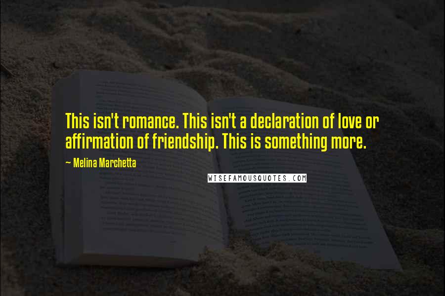 Melina Marchetta Quotes: This isn't romance. This isn't a declaration of love or affirmation of friendship. This is something more.