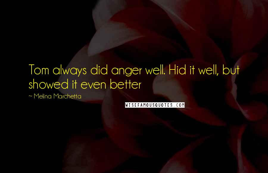 Melina Marchetta Quotes: Tom always did anger well. Hid it well, but showed it even better