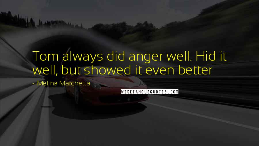 Melina Marchetta Quotes: Tom always did anger well. Hid it well, but showed it even better