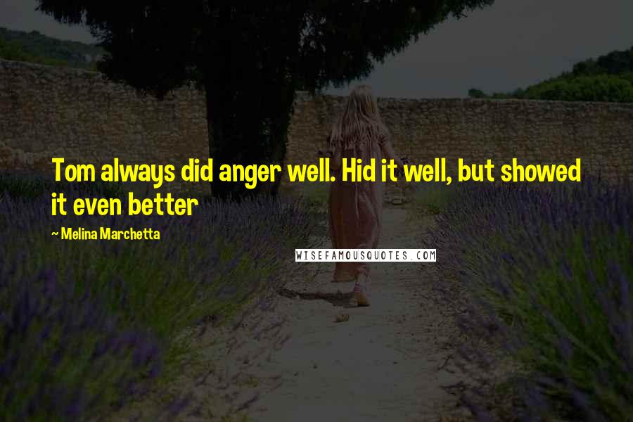 Melina Marchetta Quotes: Tom always did anger well. Hid it well, but showed it even better