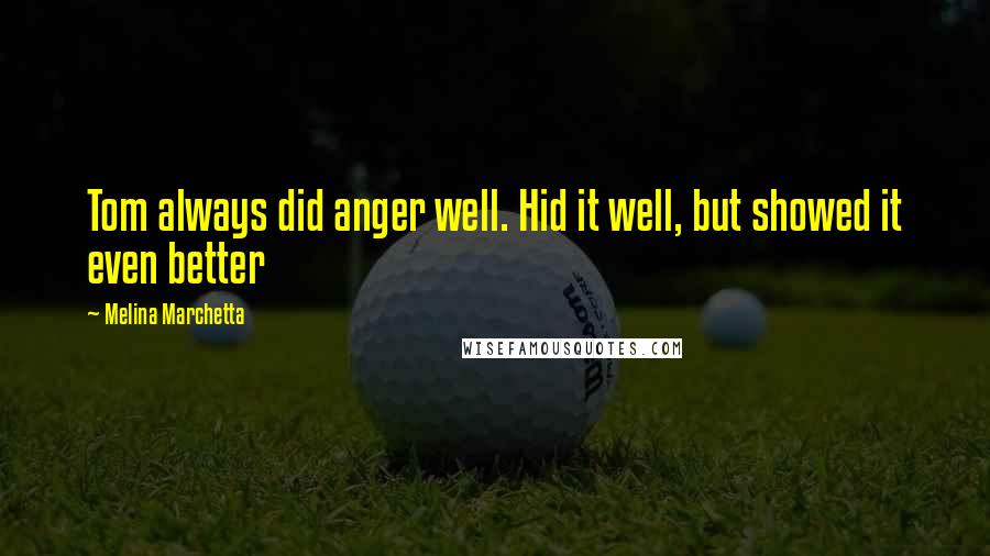 Melina Marchetta Quotes: Tom always did anger well. Hid it well, but showed it even better