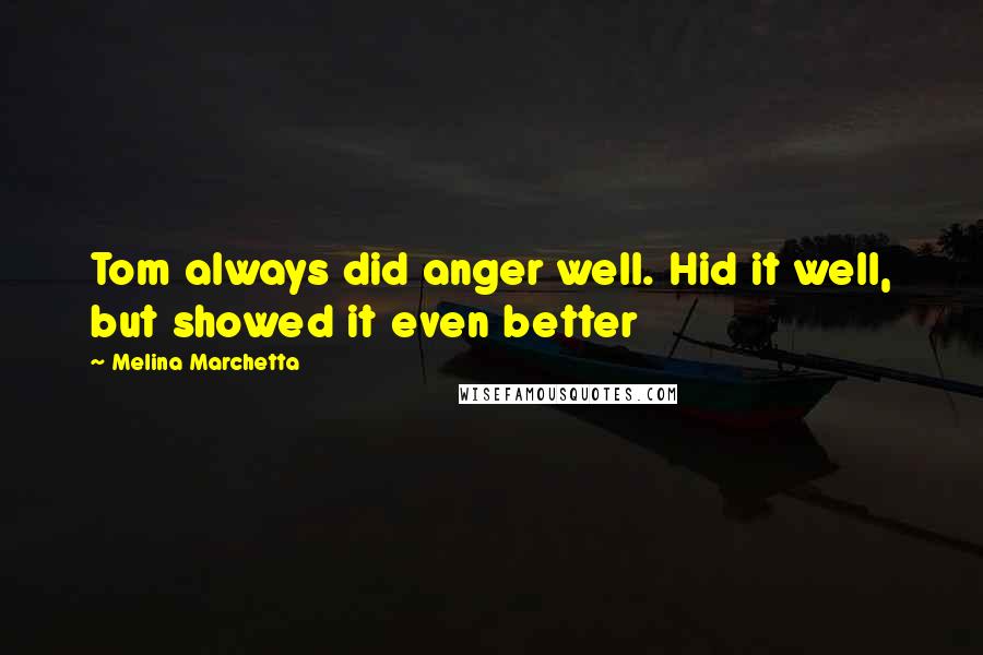 Melina Marchetta Quotes: Tom always did anger well. Hid it well, but showed it even better