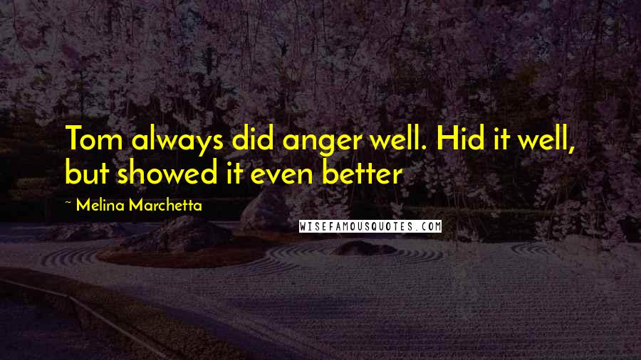 Melina Marchetta Quotes: Tom always did anger well. Hid it well, but showed it even better