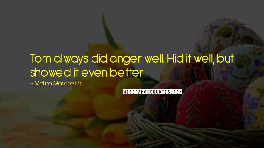 Melina Marchetta Quotes: Tom always did anger well. Hid it well, but showed it even better