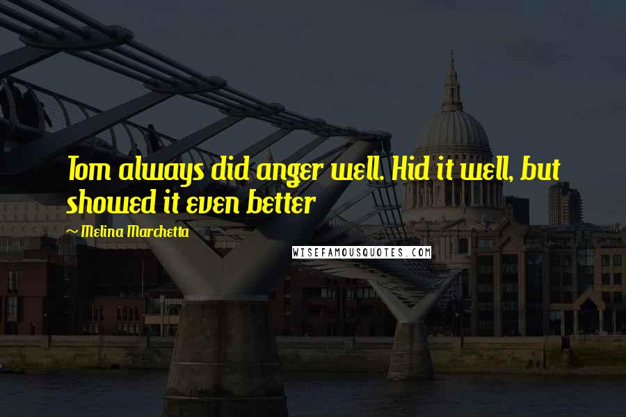 Melina Marchetta Quotes: Tom always did anger well. Hid it well, but showed it even better
