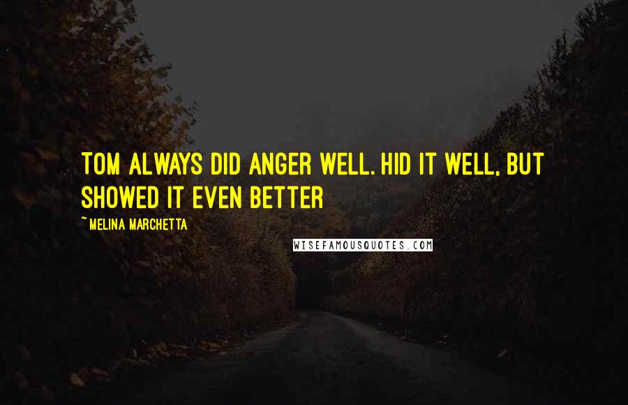 Melina Marchetta Quotes: Tom always did anger well. Hid it well, but showed it even better