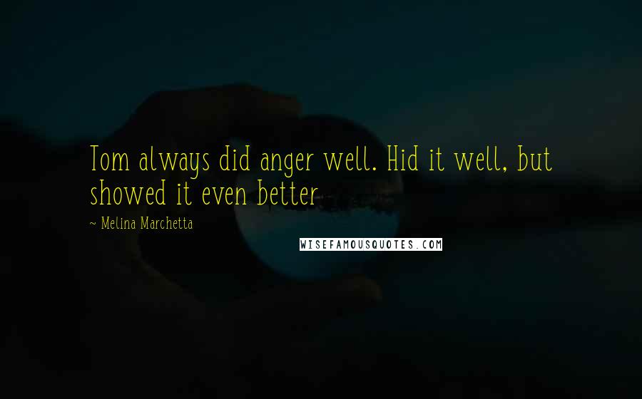Melina Marchetta Quotes: Tom always did anger well. Hid it well, but showed it even better