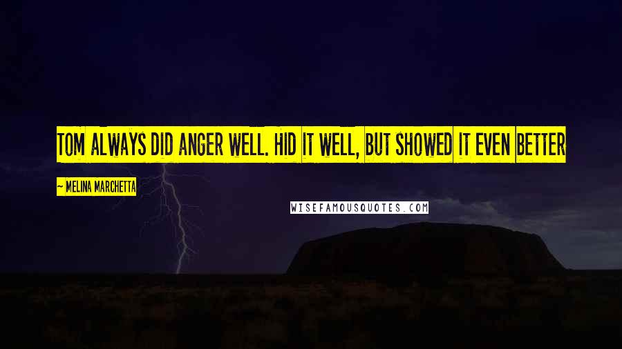 Melina Marchetta Quotes: Tom always did anger well. Hid it well, but showed it even better