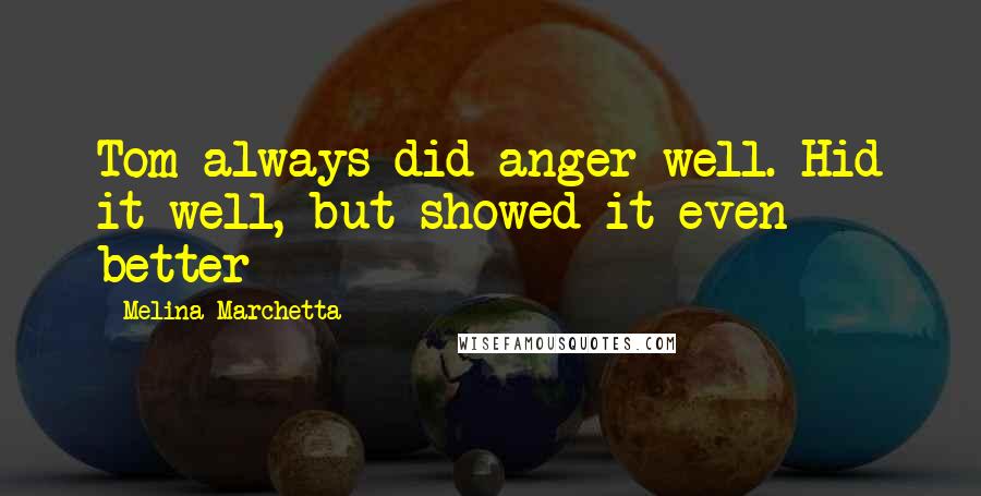 Melina Marchetta Quotes: Tom always did anger well. Hid it well, but showed it even better