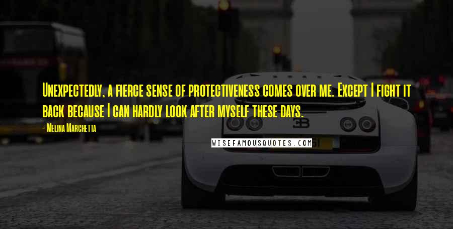 Melina Marchetta Quotes: Unexpectedly, a fierce sense of protectiveness comes over me. Except I fight it back because I can hardly look after myself these days.