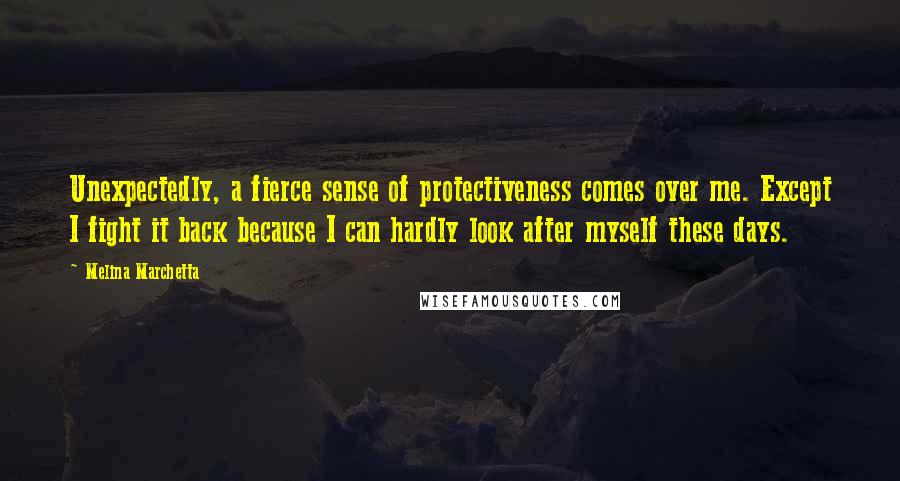 Melina Marchetta Quotes: Unexpectedly, a fierce sense of protectiveness comes over me. Except I fight it back because I can hardly look after myself these days.