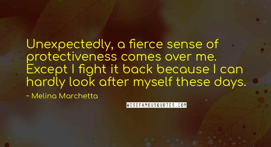Melina Marchetta Quotes: Unexpectedly, a fierce sense of protectiveness comes over me. Except I fight it back because I can hardly look after myself these days.