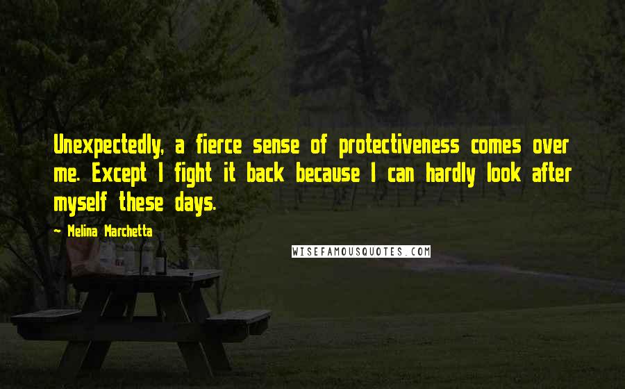 Melina Marchetta Quotes: Unexpectedly, a fierce sense of protectiveness comes over me. Except I fight it back because I can hardly look after myself these days.