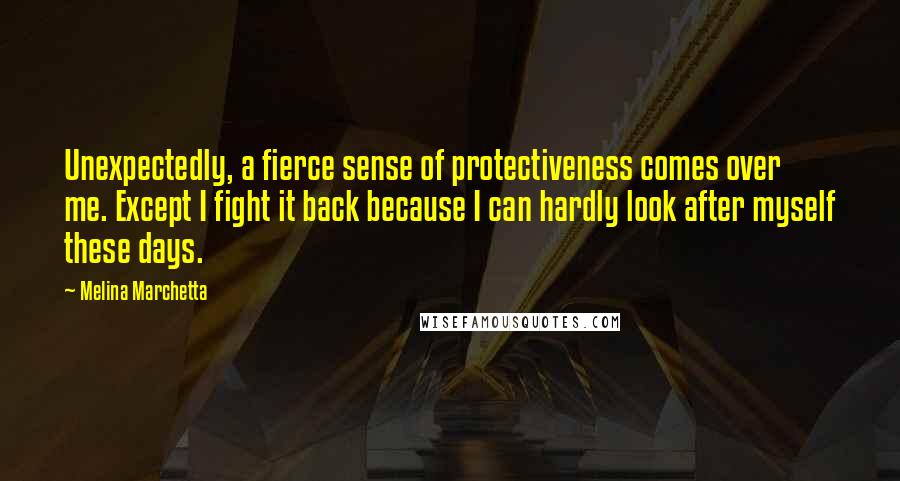 Melina Marchetta Quotes: Unexpectedly, a fierce sense of protectiveness comes over me. Except I fight it back because I can hardly look after myself these days.