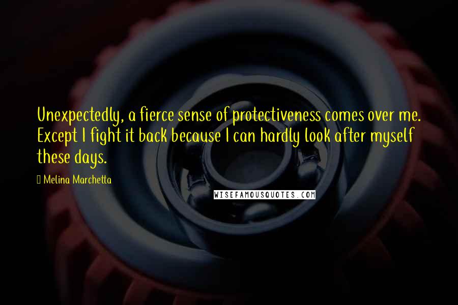 Melina Marchetta Quotes: Unexpectedly, a fierce sense of protectiveness comes over me. Except I fight it back because I can hardly look after myself these days.