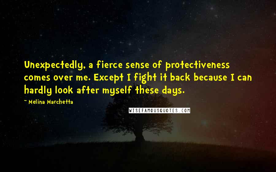 Melina Marchetta Quotes: Unexpectedly, a fierce sense of protectiveness comes over me. Except I fight it back because I can hardly look after myself these days.