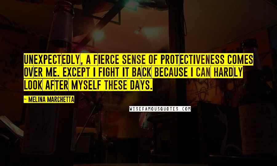 Melina Marchetta Quotes: Unexpectedly, a fierce sense of protectiveness comes over me. Except I fight it back because I can hardly look after myself these days.