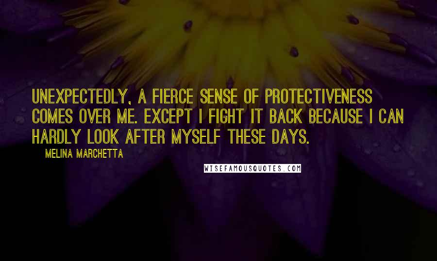 Melina Marchetta Quotes: Unexpectedly, a fierce sense of protectiveness comes over me. Except I fight it back because I can hardly look after myself these days.