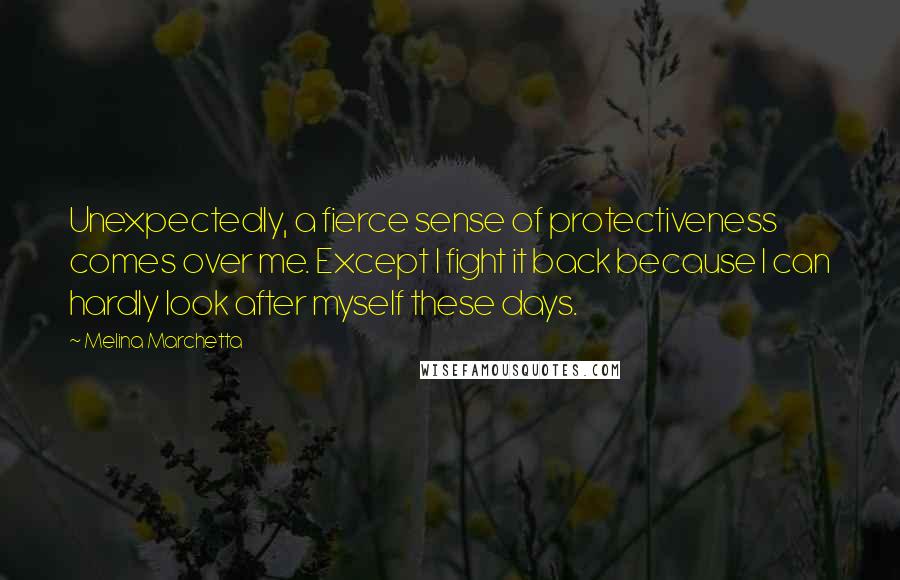 Melina Marchetta Quotes: Unexpectedly, a fierce sense of protectiveness comes over me. Except I fight it back because I can hardly look after myself these days.