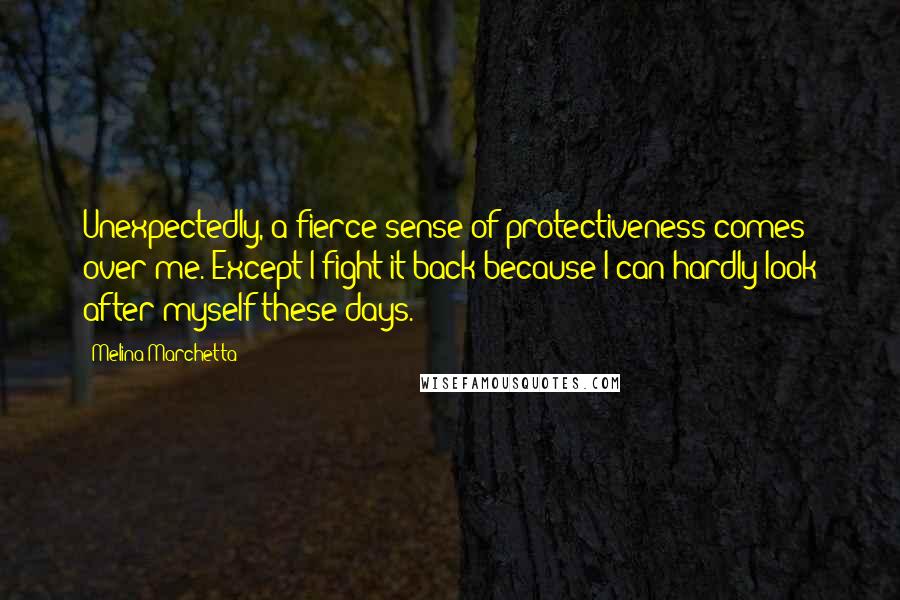 Melina Marchetta Quotes: Unexpectedly, a fierce sense of protectiveness comes over me. Except I fight it back because I can hardly look after myself these days.