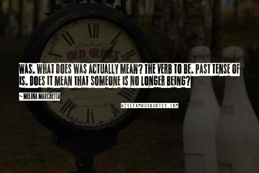 Melina Marchetta Quotes: Was. What does was actually mean? The verb to be. Past tense of is. Does it mean that someone is no longer being?