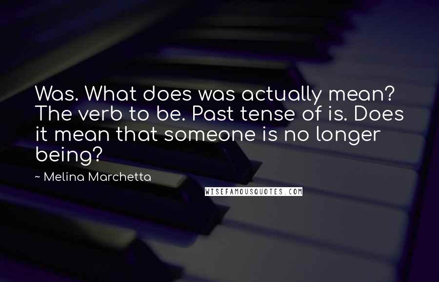 Melina Marchetta Quotes: Was. What does was actually mean? The verb to be. Past tense of is. Does it mean that someone is no longer being?