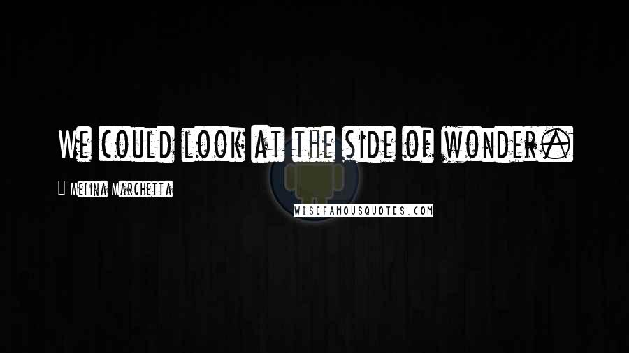 Melina Marchetta Quotes: We could look at the side of wonder.