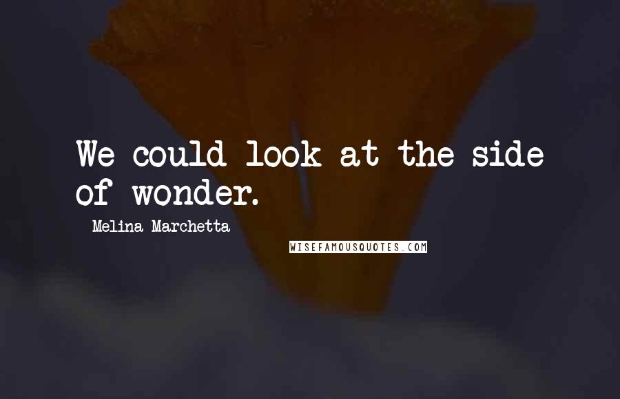 Melina Marchetta Quotes: We could look at the side of wonder.