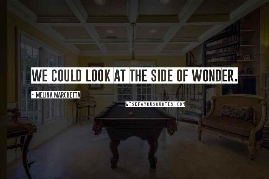 Melina Marchetta Quotes: We could look at the side of wonder.