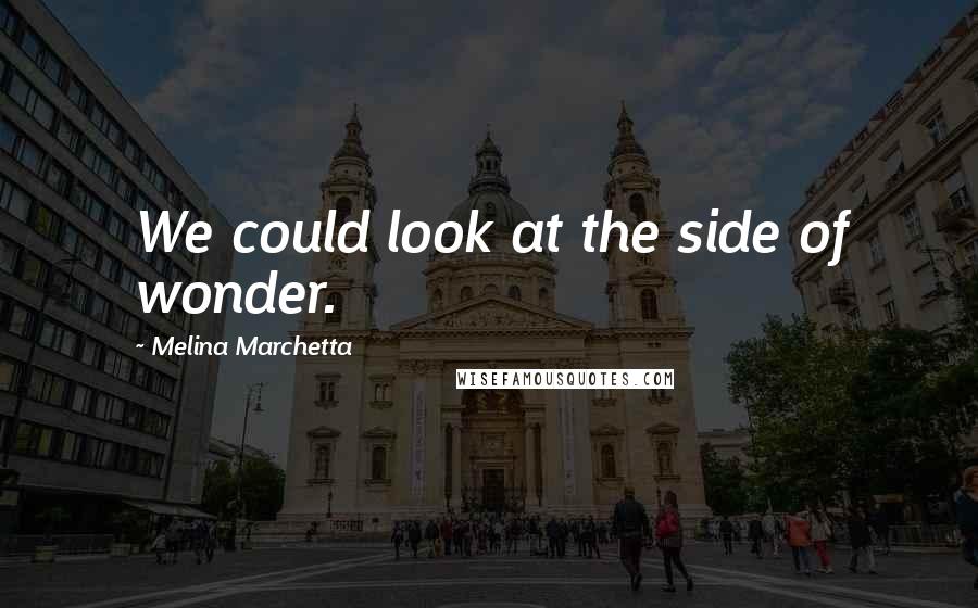 Melina Marchetta Quotes: We could look at the side of wonder.