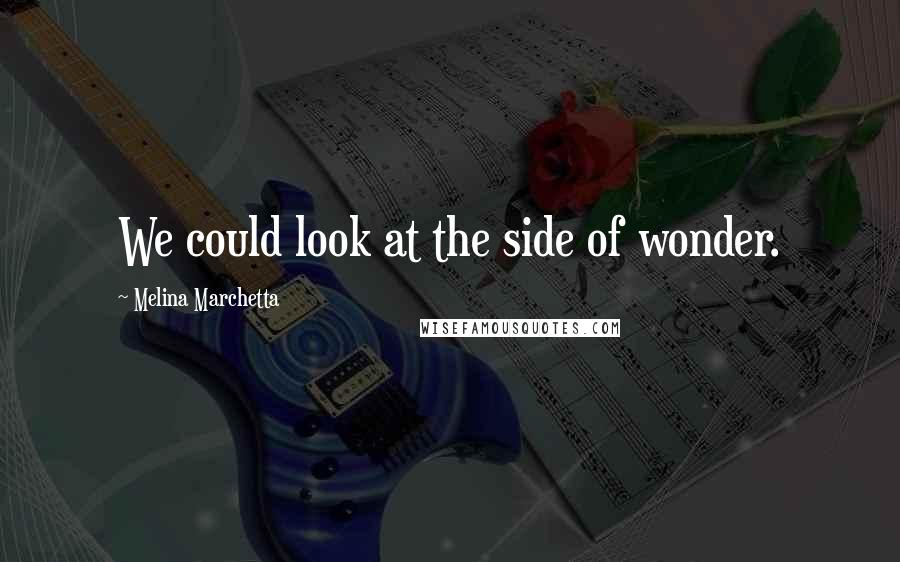 Melina Marchetta Quotes: We could look at the side of wonder.