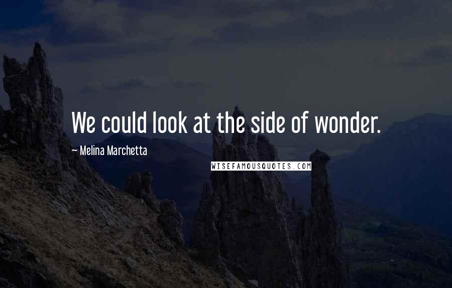 Melina Marchetta Quotes: We could look at the side of wonder.