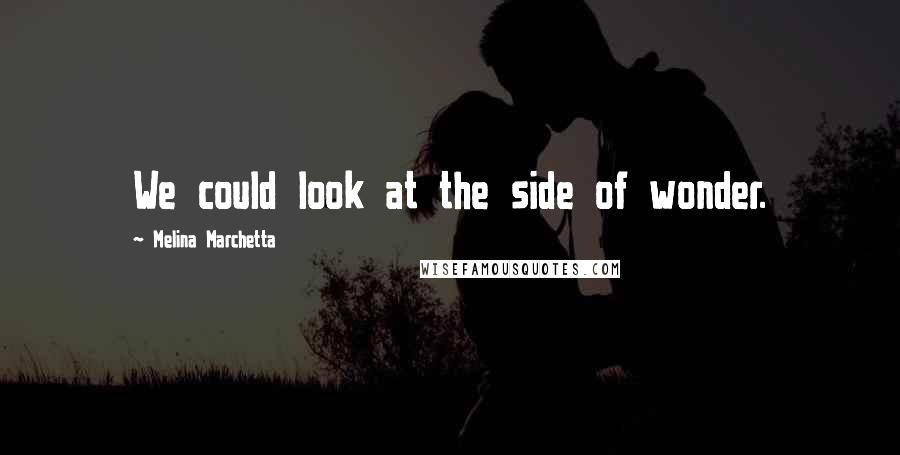 Melina Marchetta Quotes: We could look at the side of wonder.