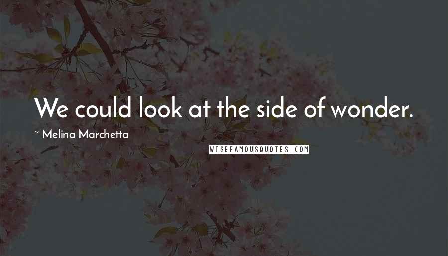 Melina Marchetta Quotes: We could look at the side of wonder.