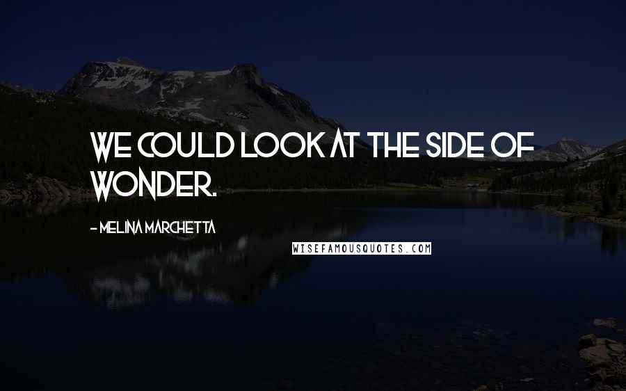 Melina Marchetta Quotes: We could look at the side of wonder.