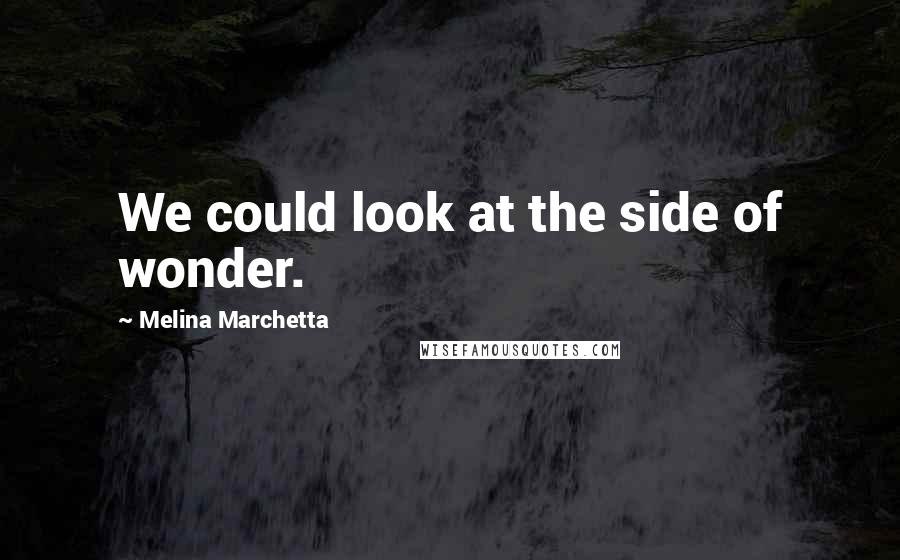 Melina Marchetta Quotes: We could look at the side of wonder.